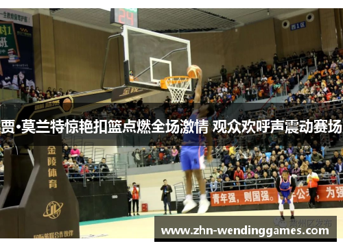 贾·莫兰特惊艳扣篮点燃全场激情 观众欢呼声震动赛场