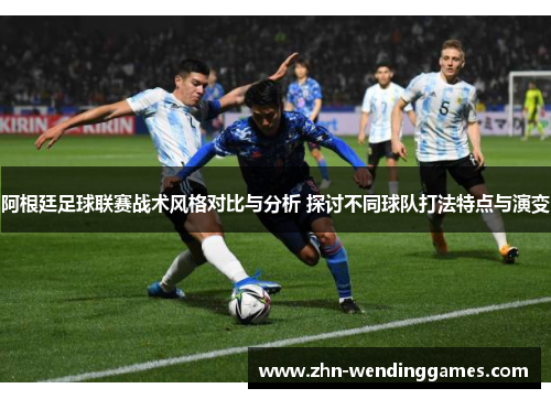 阿根廷足球联赛战术风格对比与分析 探讨不同球队打法特点与演变