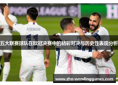 五大联赛球队在欧冠决赛中的精彩对决与历史性表现分析