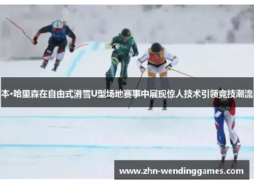 本·哈里森在自由式滑雪U型场地赛事中展现惊人技术引领竞技潮流