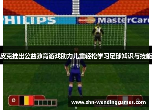 皮克推出公益教育游戏助力儿童轻松学习足球知识与技能