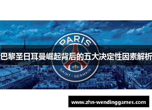 巴黎圣日耳曼崛起背后的五大决定性因素解析