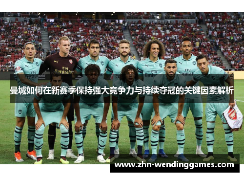 曼城如何在新赛季保持强大竞争力与持续夺冠的关键因素解析