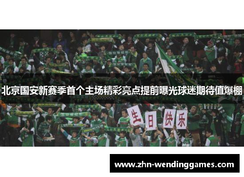 北京国安新赛季首个主场精彩亮点提前曝光球迷期待值爆棚
