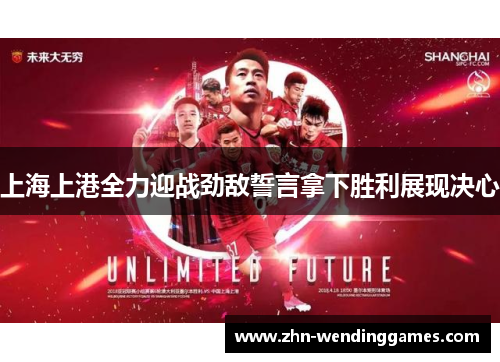 上海上港全力迎战劲敌誓言拿下胜利展现决心
