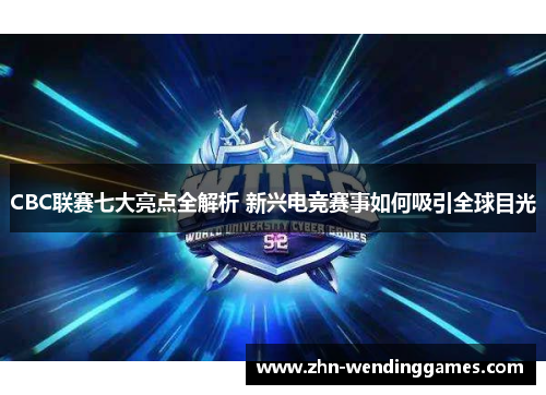 CBC联赛七大亮点全解析 新兴电竞赛事如何吸引全球目光