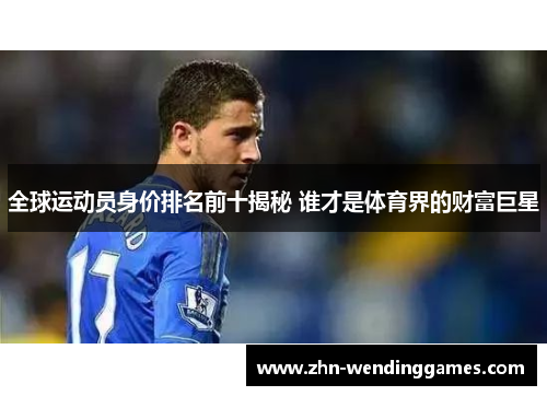 全球运动员身价排名前十揭秘 谁才是体育界的财富巨星