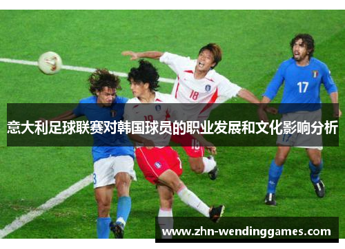 意大利足球联赛对韩国球员的职业发展和文化影响分析
