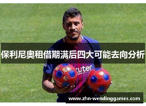 保利尼奥租借期满后四大可能去向分析
