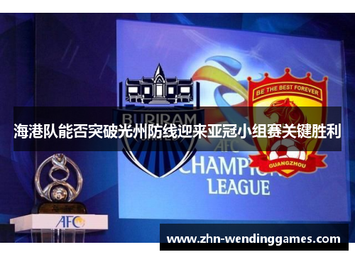 海港队能否突破光州防线迎来亚冠小组赛关键胜利