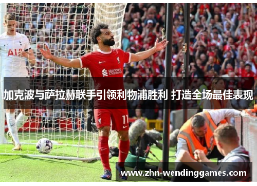 加克波与萨拉赫联手引领利物浦胜利 打造全场最佳表现