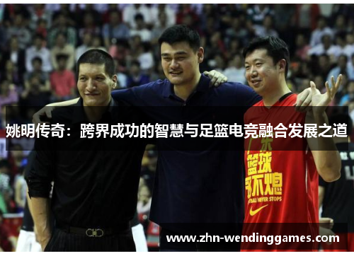 姚明传奇：跨界成功的智慧与足篮电竞融合发展之道