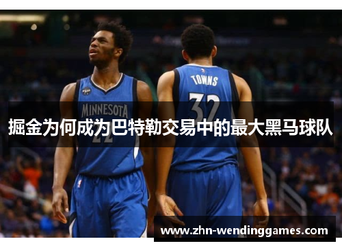 掘金为何成为巴特勒交易中的最大黑马球队
