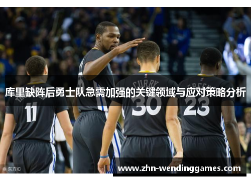 库里缺阵后勇士队急需加强的关键领域与应对策略分析