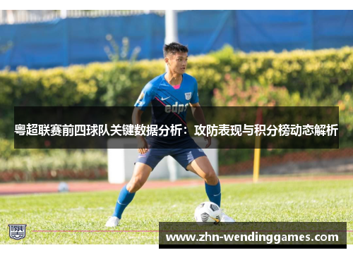 粤超联赛前四球队关键数据分析：攻防表现与积分榜动态解析