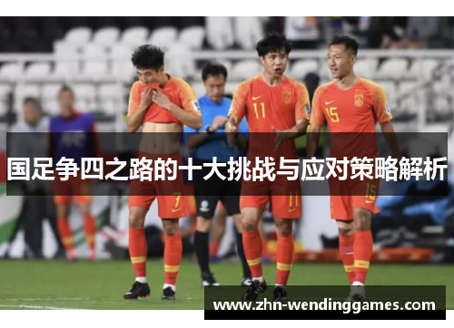 国足争四之路的十大挑战与应对策略解析
