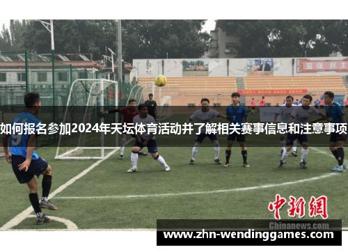 如何报名参加2024年天坛体育活动并了解相关赛事信息和注意事项