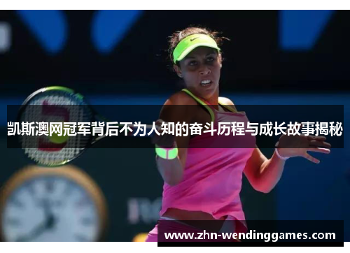 凯斯澳网冠军背后不为人知的奋斗历程与成长故事揭秘