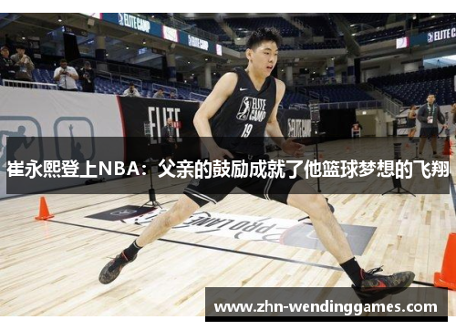 崔永熙登上NBA：父亲的鼓励成就了他篮球梦想的飞翔