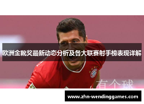 欧洲金靴奖最新动态分析及各大联赛射手榜表现详解