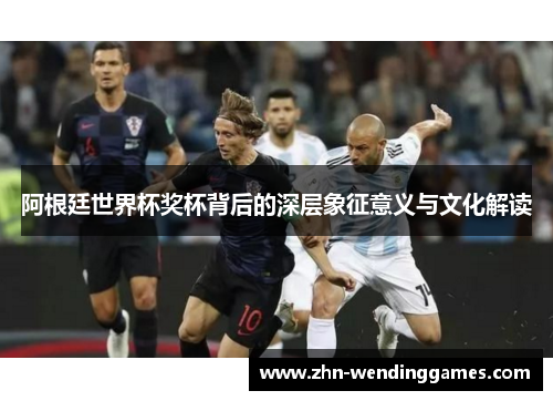 阿根廷世界杯奖杯背后的深层象征意义与文化解读