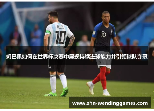 姆巴佩如何在世界杯决赛中展现持续进球能力并引领球队夺冠