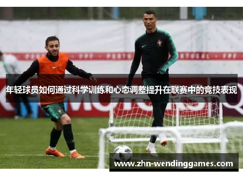 年轻球员如何通过科学训练和心态调整提升在联赛中的竞技表现