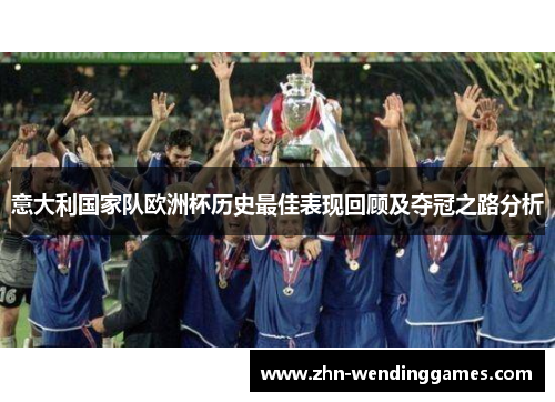 意大利国家队欧洲杯历史最佳表现回顾及夺冠之路分析