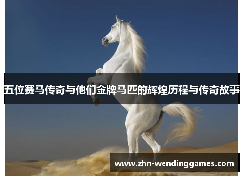 五位赛马传奇与他们金牌马匹的辉煌历程与传奇故事
