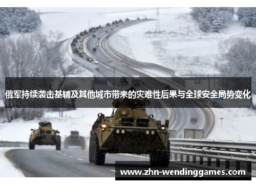 俄军持续袭击基辅及其他城市带来的灾难性后果与全球安全局势变化