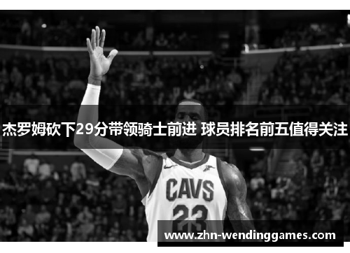 杰罗姆砍下29分带领骑士前进 球员排名前五值得关注