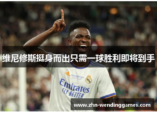 维尼修斯挺身而出只需一球胜利即将到手