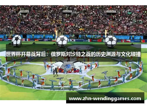 世界杯开幕战背后：俄罗斯对沙特之战的历史渊源与文化碰撞