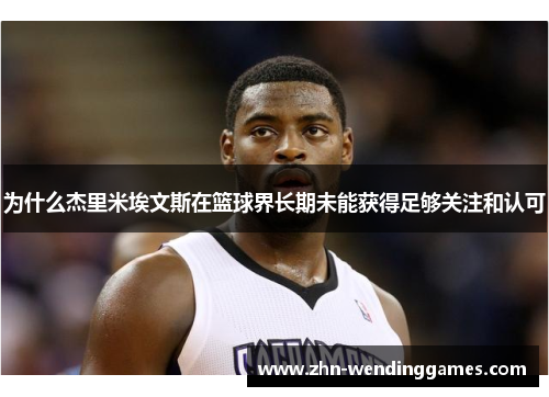 为什么杰里米埃文斯在篮球界长期未能获得足够关注和认可