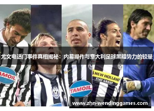 尤文电话门事件真相揭秘：内幕操作与意大利足球黑暗势力的较量