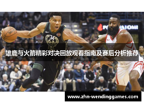雄鹿与火箭精彩对决回放观看指南及赛后分析推荐