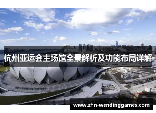 杭州亚运会主场馆全景解析及功能布局详解