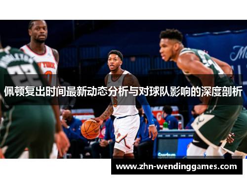 佩顿复出时间最新动态分析与对球队影响的深度剖析