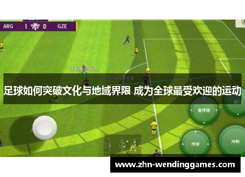 足球如何突破文化与地域界限 成为全球最受欢迎的运动