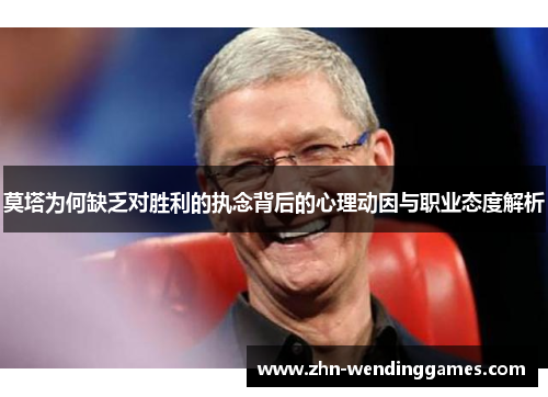 莫塔为何缺乏对胜利的执念背后的心理动因与职业态度解析