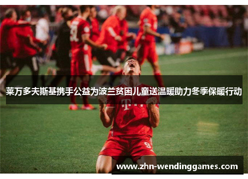 莱万多夫斯基携手公益为波兰贫困儿童送温暖助力冬季保暖行动