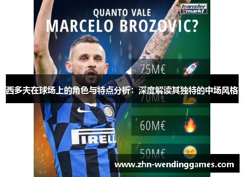 西多夫在球场上的角色与特点分析:深度解读其独特的中场风格 西多夫在球场上的角色与特点分析:深度解读其独特的中场风格
