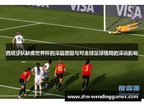 西班牙队缺席世界杯的深层原因与对全球足球格局的深远影响