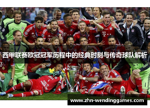 西甲联赛欧冠冠军历程中的经典时刻与传奇球队解析