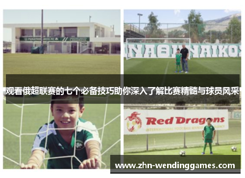 观看俄超联赛的七个必备技巧助你深入了解比赛精髓与球员风采