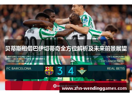 贝蒂斯租借巴伊切蒂奇全方位解析及未来前景展望