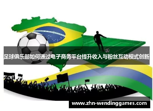 足球俱乐部如何通过电子商务平台提升收入与粉丝互动模式创新