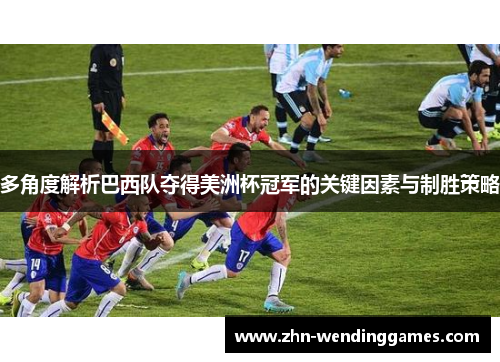 多角度解析巴西队夺得美洲杯冠军的关键因素与制胜策略