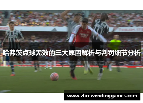 哈弗茨点球无效的三大原因解析与判罚细节分析