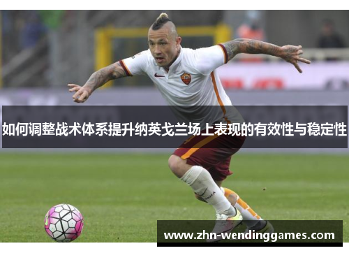 如何调整战术体系提升纳英戈兰场上表现的有效性与稳定性